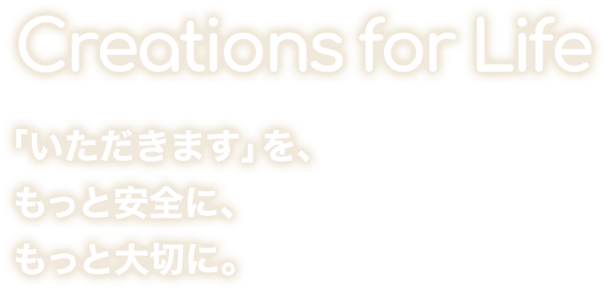 Creations for Life 「いただきます」を、もっと安全に、もっと大切に。