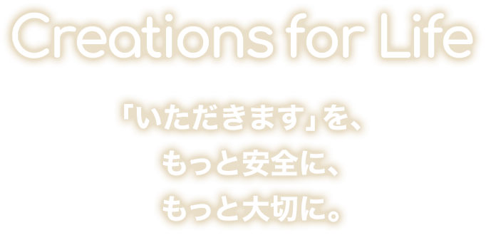 Creations for Life 「いただきます」を、もっと安全に、もっと大切に。